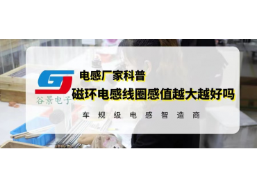 谷景揭秘磁環(huán)電感線圈感值越大越好嗎